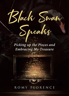 Black Swan Speaks: Picking up the Pieces and Embracing My Treasure - Romy Florence
