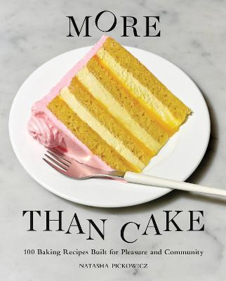 More Than Cake: 100 Baking Recipes Built for Pleasure and Community - Natasha Pickowicz