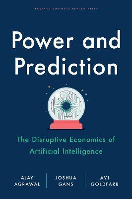 Power and Prediction: The Disruptive Economics of Artificial Intelligence - Ajay Agrawal