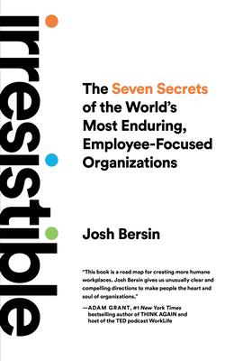 Irresistible: The Seven Secrets of the World's Most Enduring, Employee-Focused Organizations - Josh Bersin