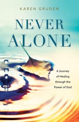 Never Alone: A Journey of Healing through the Power of God - Karen Gruden