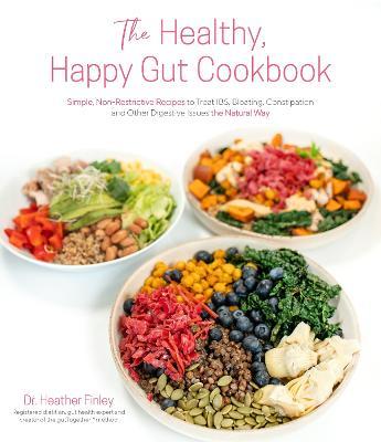 The Healthy, Happy Gut Cookbook: Simple, Non-Restrictive Recipes to Treat Ibs, Bloating, Constipation and Other Digestive Issues the Natural Way - Heather Finley