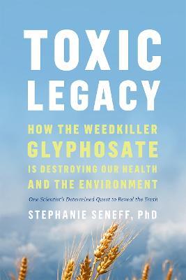 Toxic Legacy: How the Weedkiller Glyphosate Is Destroying Our Health and the Environment - Stephanie Seneff