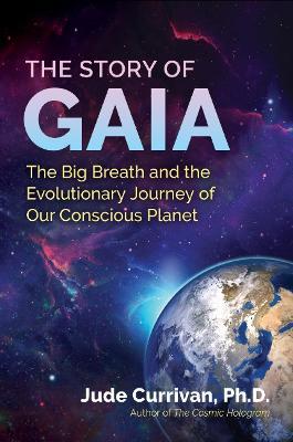 The Story of Gaia: The Big Breath and the Evolutionary Journey of Our Conscious Planet - Jude Currivan