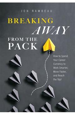 Coperta cărții 'Breaking Away from the Pack: How to Spend Your Career Currency to Work Smarter, Move Faster, and Reach the Top! - Jon'