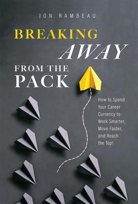 Coperta cărții 'Breaking Away from the Pack: How to Spend Your Career Currency to Work Smarter, Move Faster, and Reach the Top! - Jon'
