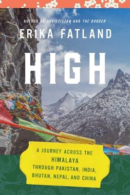High: A Journey Across the Himalaya, Through Pakistan, India, Bhutan, Nepal, and China - Erika Fatland