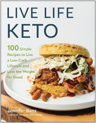 Live Life Keto: 100 Simple Recipes to Live a Low-Carb Lifestyle and Lose the Weight for Good - Jennifer Banz