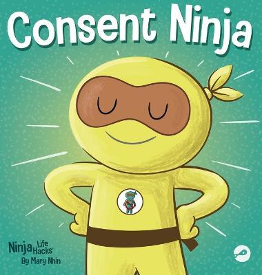 Consent Ninja: A Children's Picture Book about Safety, Boundaries, and Consent - Mary Nhin