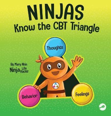 Ninjas Know the CBT Triangle: A Children's Book About How Thoughts, Emotions, and Behaviors Affect One Another; Cognitive Behavioral Therapy - Mary Nhin