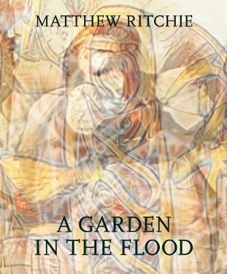 Matthew Ritchie: A Garden in the Flood - Matthew Ritchie