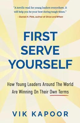 First Serve Yourself: How Young Leaders Around The World Are Winning On Their Own Terms - Vik Kapoor