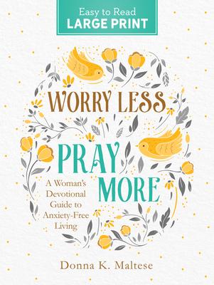 Worry Less, Pray More Large Print: A Woman's Devotional Guide to Anxiety Free Living - Donna K. Maltese