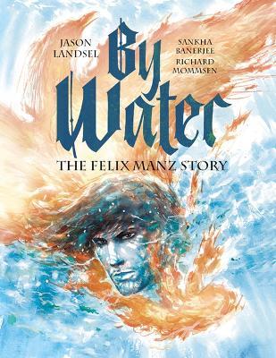 By Water: The Felix Manz Story - Jason Landsel