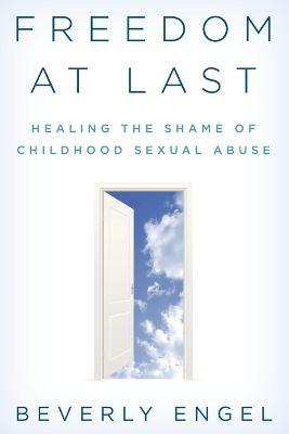 Freedom at Last: Healing the Shame of Childhood Sexual Abuse - Beverly Engel