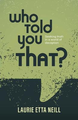 Who Told You That?: Seeking Truth in a World of Deception - Laurie Etta Neill