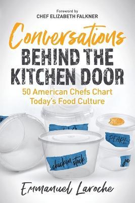 Conversations Behind the Kitchen Door: 50 American Chefs Chart Today's Food Culture - Emmanuel Laroche