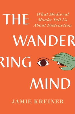 The Wandering Mind: What Medieval Monks Tell Us about Distraction - Jamie Kreiner