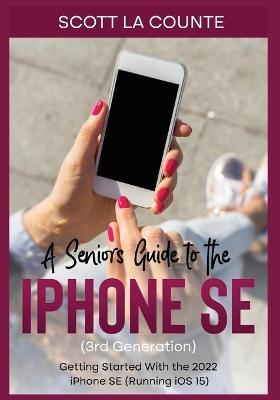 A Seniors Guide to the iPhone SE (3rd Generation): Getting Started with the the 2022 iPhone SE (Running iOS 15) - Scott La Counte