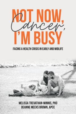 Not Now, Cancer, I'm Busy: Facing a Health Crisis in Early and Midlife - Melissa Trevathan-minnis