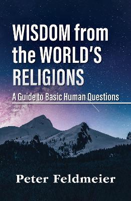Wisdom from the World's Religions: A Guide to Basic Human Questions - Peter Feldmeier