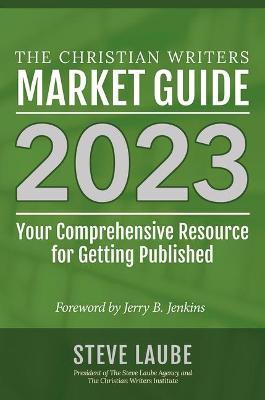 Christian Writers Market Guide - 2023 Edition - Steve Laube