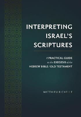 Interpreting Israel's Scriptures: A Practical Guide to the Exegesis of the Hebrew Bible / Old Testament - Matthieu Richelle