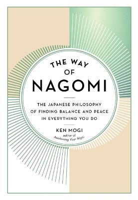 The Way of Nagomi: The Japanese Philosophy of Finding Balance and Peace in Everything You Do - Ken Mogi
