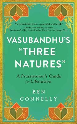 Vasubandhu's Three Natures: A Practitioner's Guide for Liberation - Ben Connelly