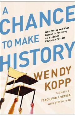 Coperta cărții 'A Chance to Make History: What Works and What Doesn't in Providing an Excellent Education for All - Wendy Kopp'