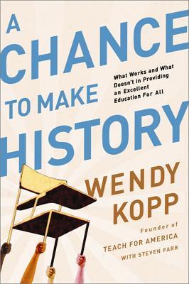 A Chance to Make History: What Works and What Doesn't in Providing an Excellent Education for All - Wendy Kopp