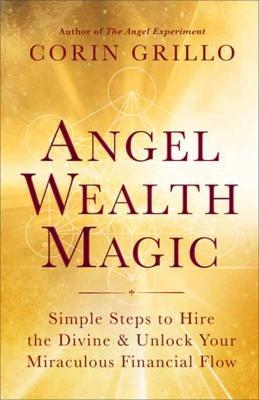 Angel Wealth Magic: Simple Steps to Hire the Divine & Unlock Your Miraculous Financial Flow - Corin Grillo
