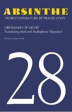 Coperta cărții 'Absinthe: World Literature in Translation: Volume 28: Orphaned of Light: Translating Arab and Arabophone Migration -'