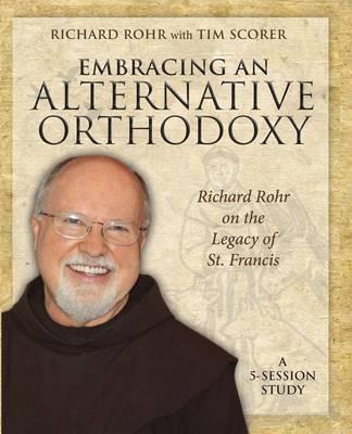 Embracing an Alternative Orthodoxy: Richard Rohr on the Legacy of St. Francis: A 5-Session Study - Richard Rohr
