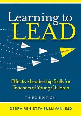 Learning to Lead: Effective Leadership Skills for Teachers of Young Children - Debra Ren-etta Sullivan