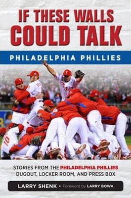 If These Walls Could Talk: Philadelphia Phillies: Stories from the Philadelphia Phillies Dugout, Locker Room, and Press Box - Larry Shenk