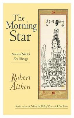 The Morning Star: New and Selected Zen Writings - Robert Aitken