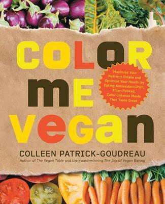 Color Me Vegan: Maximize Your Nutrient Intake and Optimize Your Health by Eating Antioxidant-Rich, Fiber-Packed, Color-Intense Meals T - Colleen Patrick-goudreau