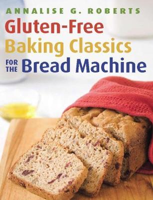 Gluten-Free Baking Classics for the Bread Machine - Annalise G. Roberts