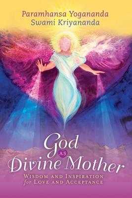 God as Divine Mother: Wisdom and Inspiration for Love and Acceptance - Paramhansa Yogananda
