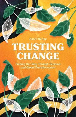 Trusting Change: Finding Our Way Through Personal and Global Transformation - Karen Hering