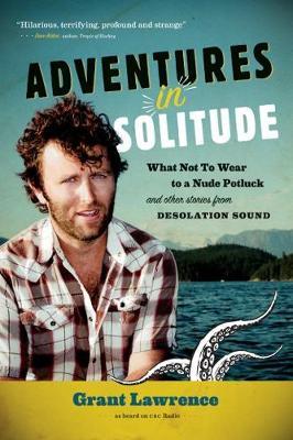Adventures in Solitude: What Not to Wear to a Nude Potluck and Other Stories from Desolation Sound, Abridged - Grant Lawrence