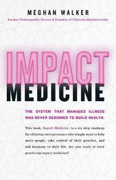 Coperta cărții 'Impact Medicine: Take Control of Your Practice. Reach More People. Add Balance to Your Life. - Meghan Walker'