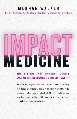 Impact Medicine: Take Control of Your Practice. Reach More People. Add Balance to Your Life. - Meghan Walker