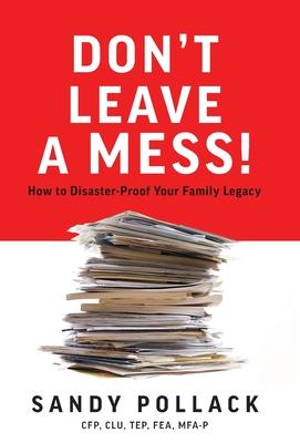 Don't Leave a Mess!: How to Disaster-Proof Your Family Legacy - Sandy Pollack