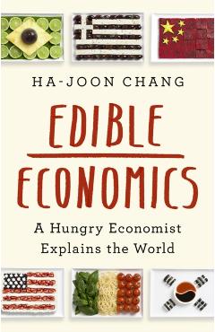 Edible Economics: A Hungry Economist Explains the World - Ha-joon Chang