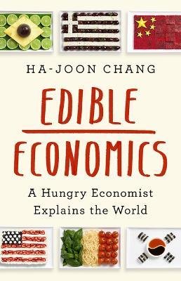 Edible Economics: A Hungry Economist Explains the World - Ha-joon Chang