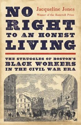 No Right to an Honest Living: The Struggles of Boston's Black Workers in the Civil War Era - Jacqueline Jones