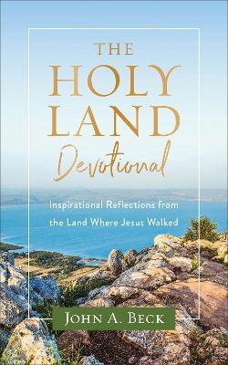 The Holy Land Devotional: Inspirational Reflections from the Land Where Jesus Walked - John A. Beck