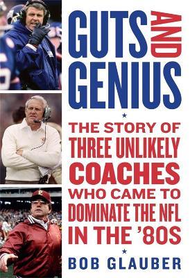 Guts and Genius: The Story of Three Unlikely Coaches Who Came to Dominate the NFL in the '80s - Bob Glauber